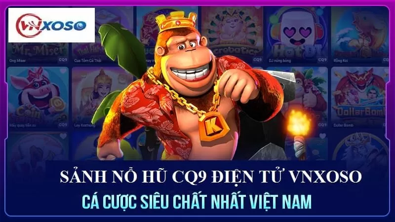 Chơi gì tại sảnh CQ9 ĐIỆN TỬ VNXOSO?
